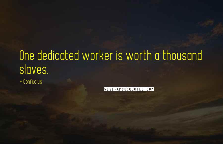 Confucius Quotes: One dedicated worker is worth a thousand slaves.