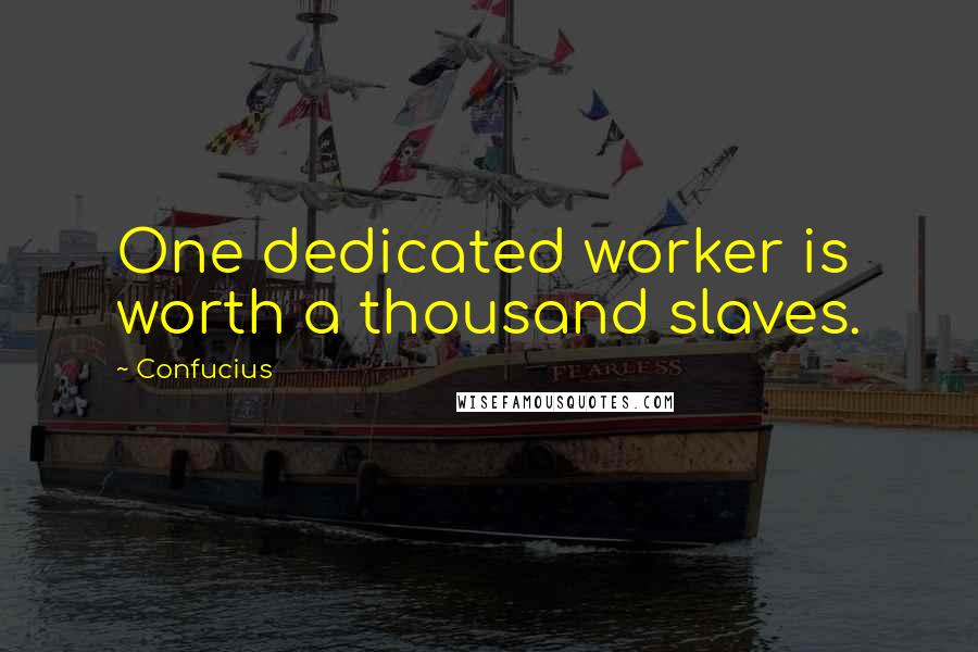 Confucius Quotes: One dedicated worker is worth a thousand slaves.