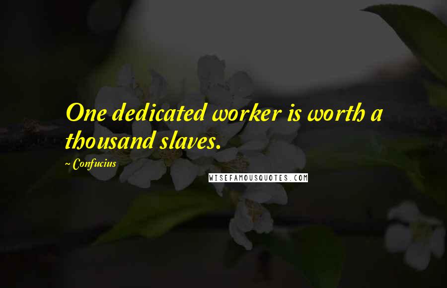 Confucius Quotes: One dedicated worker is worth a thousand slaves.