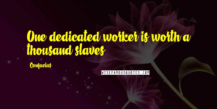 Confucius Quotes: One dedicated worker is worth a thousand slaves.