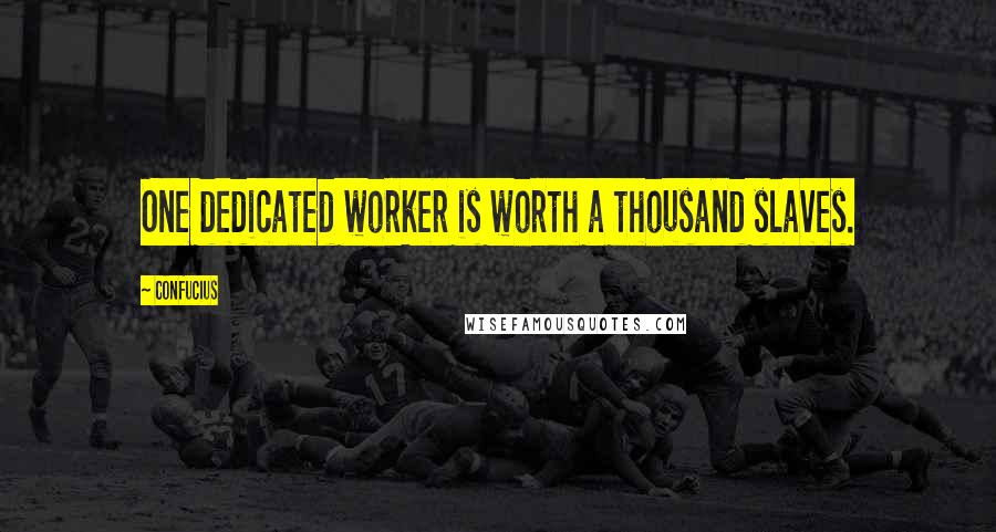 Confucius Quotes: One dedicated worker is worth a thousand slaves.
