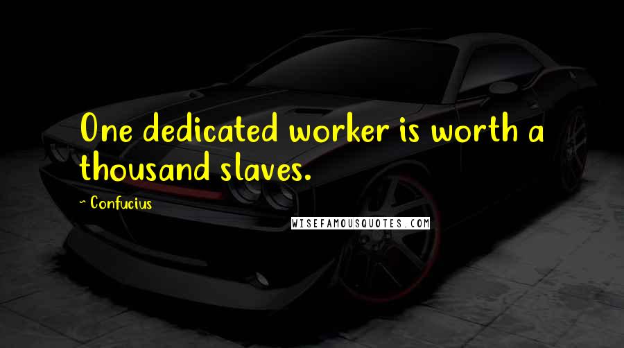 Confucius Quotes: One dedicated worker is worth a thousand slaves.