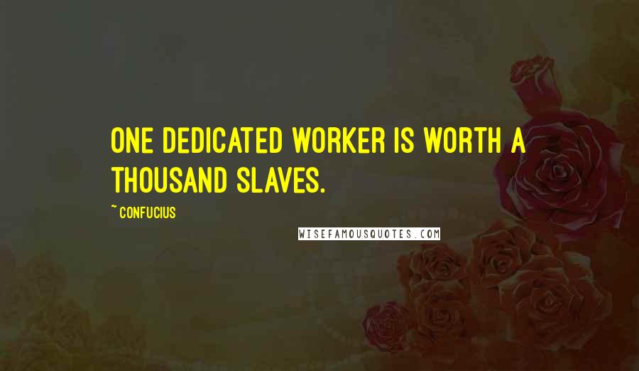 Confucius Quotes: One dedicated worker is worth a thousand slaves.