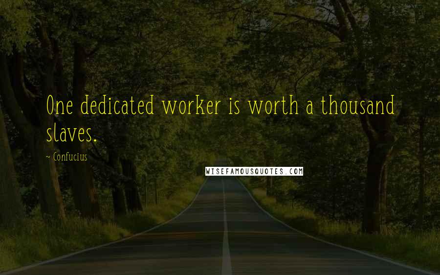 Confucius Quotes: One dedicated worker is worth a thousand slaves.
