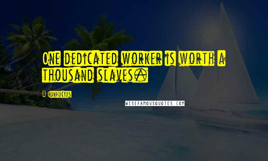 Confucius Quotes: One dedicated worker is worth a thousand slaves.