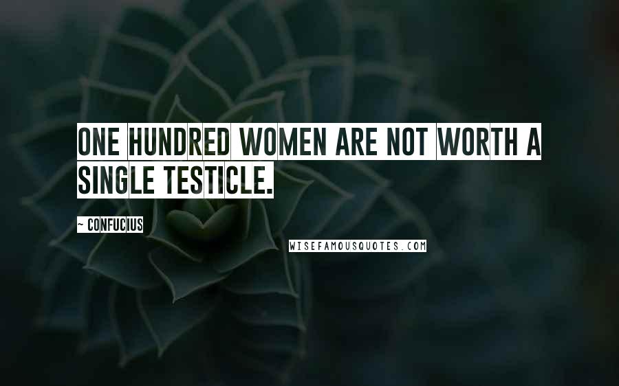 Confucius Quotes: One hundred women are not worth a single testicle.