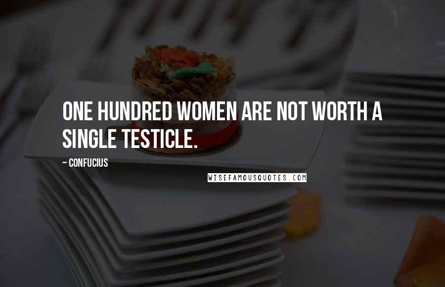 Confucius Quotes: One hundred women are not worth a single testicle.