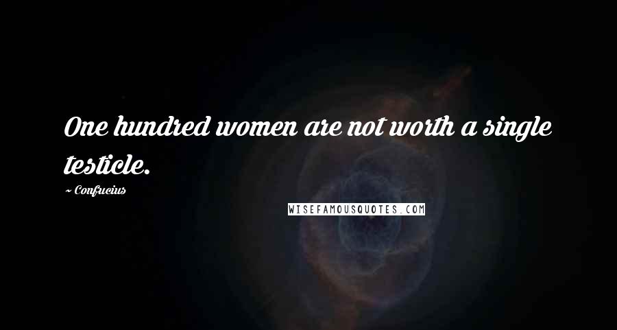 Confucius Quotes: One hundred women are not worth a single testicle.