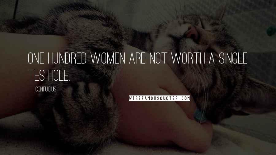 Confucius Quotes: One hundred women are not worth a single testicle.