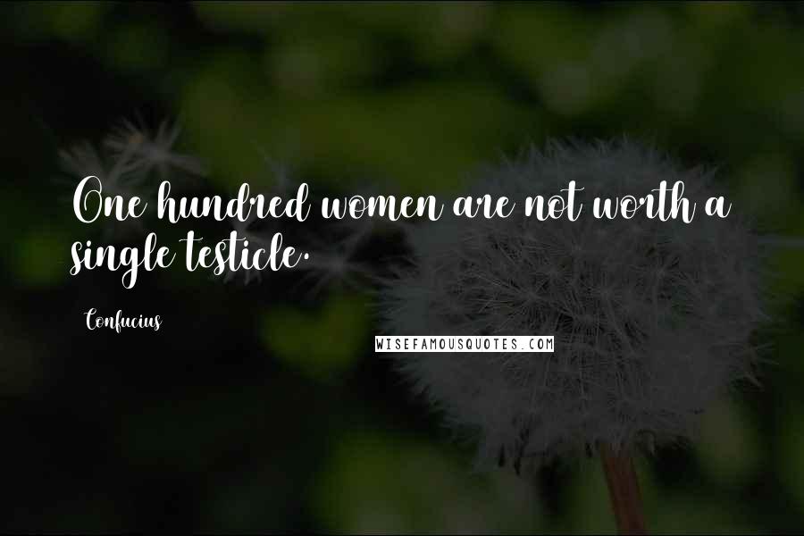 Confucius Quotes: One hundred women are not worth a single testicle.