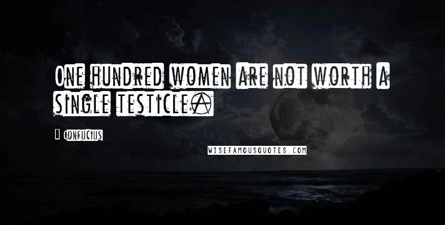 Confucius Quotes: One hundred women are not worth a single testicle.