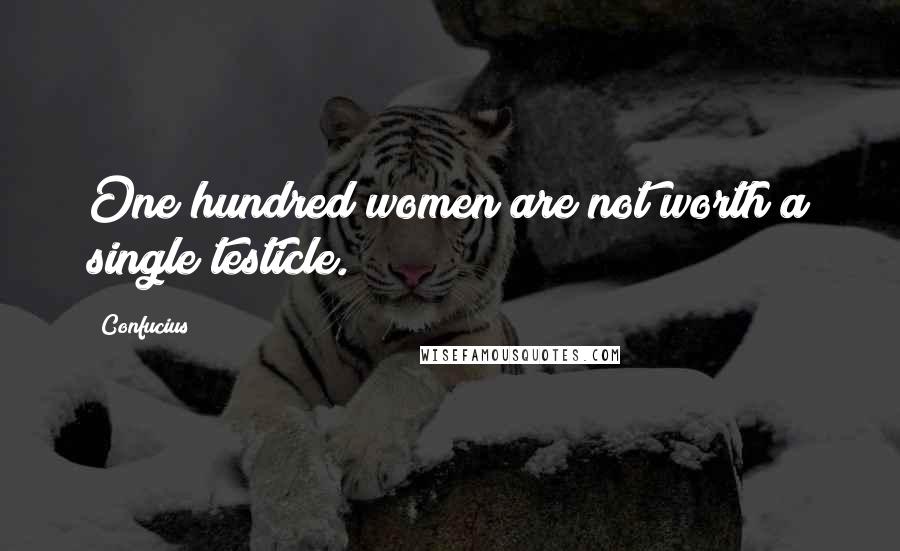 Confucius Quotes: One hundred women are not worth a single testicle.