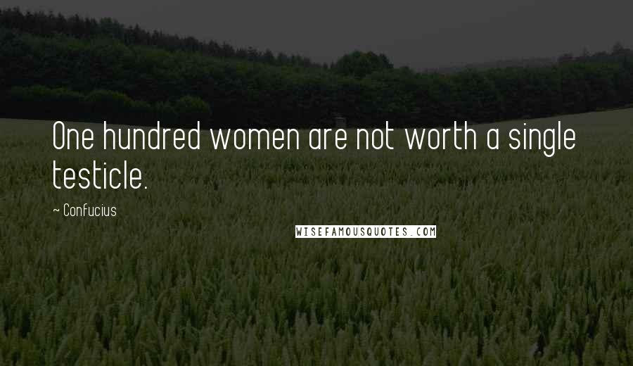 Confucius Quotes: One hundred women are not worth a single testicle.