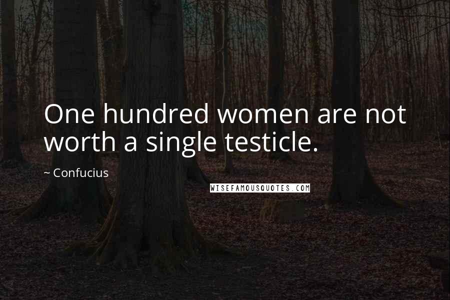 Confucius Quotes: One hundred women are not worth a single testicle.