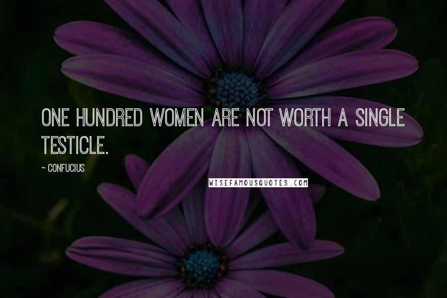 Confucius Quotes: One hundred women are not worth a single testicle.