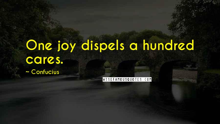 Confucius Quotes: One joy dispels a hundred cares.