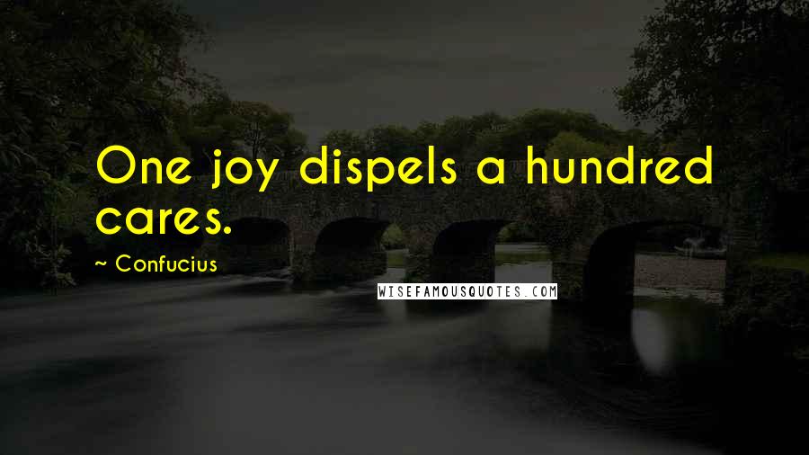 Confucius Quotes: One joy dispels a hundred cares.