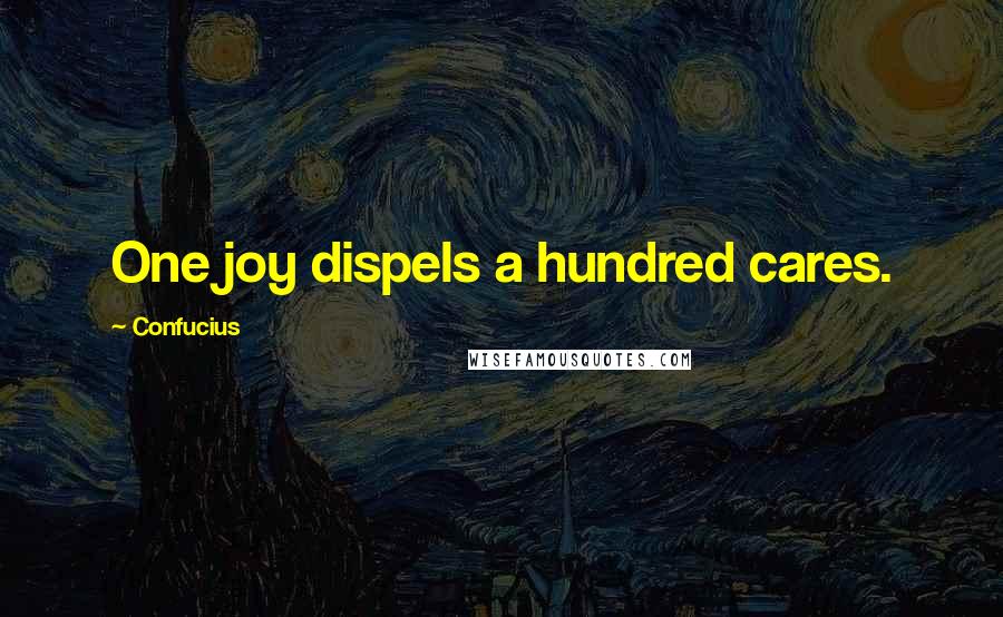 Confucius Quotes: One joy dispels a hundred cares.