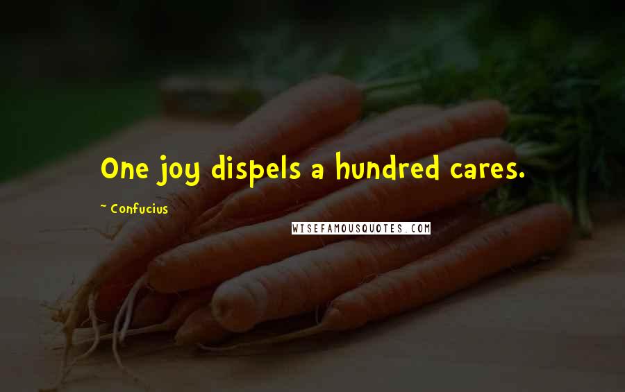 Confucius Quotes: One joy dispels a hundred cares.