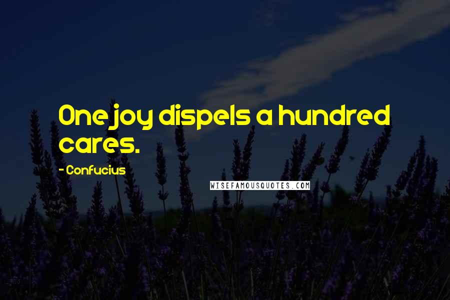 Confucius Quotes: One joy dispels a hundred cares.