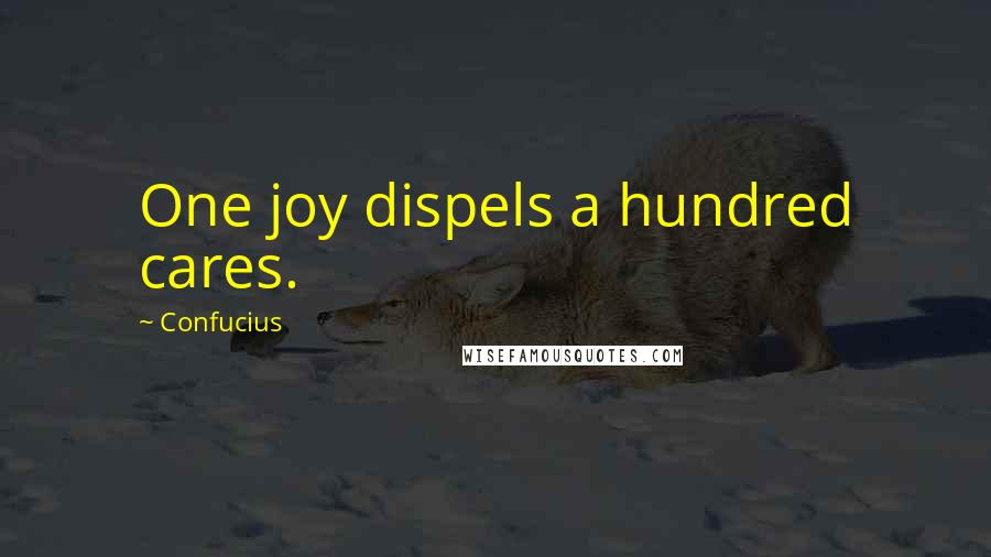 Confucius Quotes: One joy dispels a hundred cares.