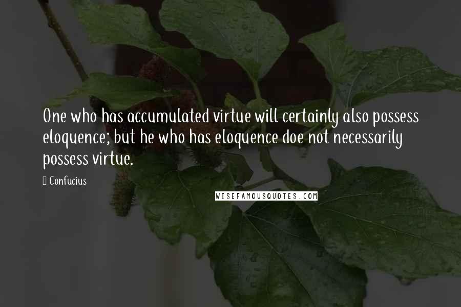 Confucius Quotes: One who has accumulated virtue will certainly also possess eloquence; but he who has eloquence doe not necessarily possess virtue.