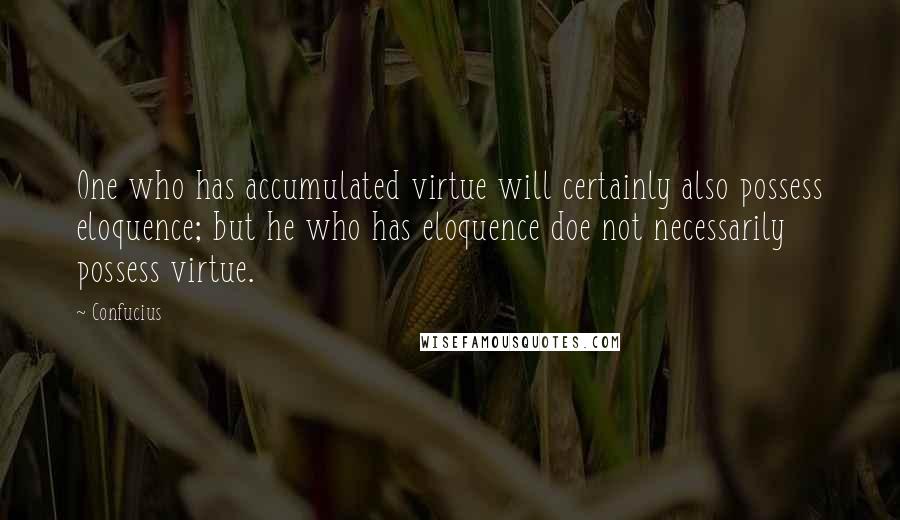 Confucius Quotes: One who has accumulated virtue will certainly also possess eloquence; but he who has eloquence doe not necessarily possess virtue.