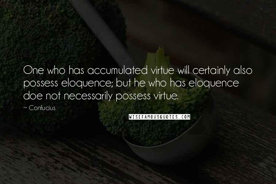 Confucius Quotes: One who has accumulated virtue will certainly also possess eloquence; but he who has eloquence doe not necessarily possess virtue.