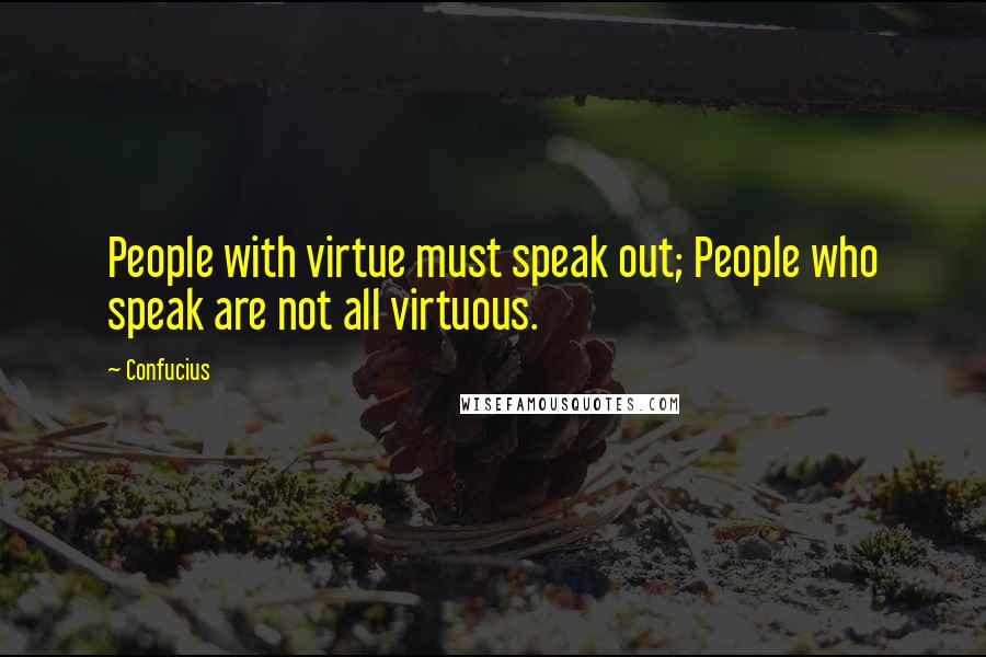 Confucius Quotes: People with virtue must speak out; People who speak are not all virtuous.