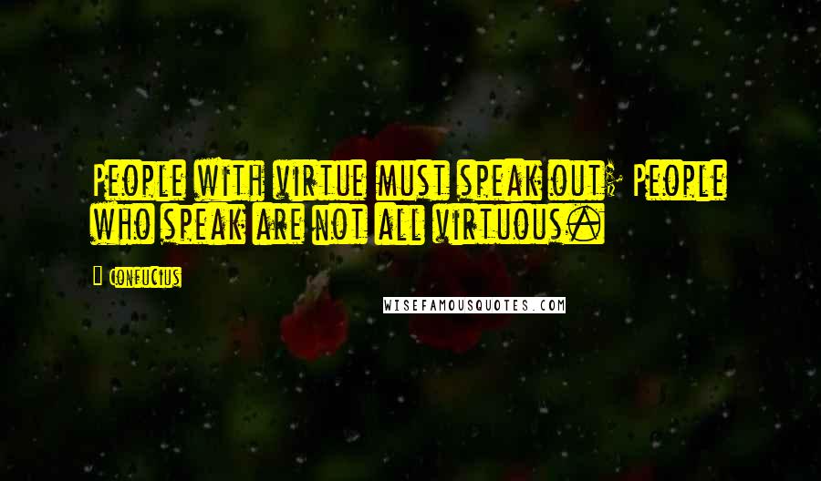 Confucius Quotes: People with virtue must speak out; People who speak are not all virtuous.