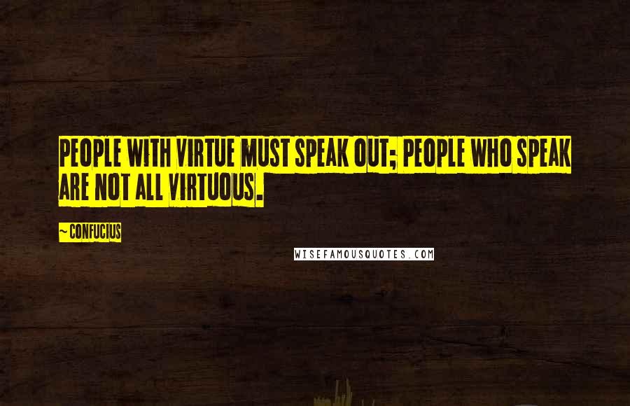 Confucius Quotes: People with virtue must speak out; People who speak are not all virtuous.