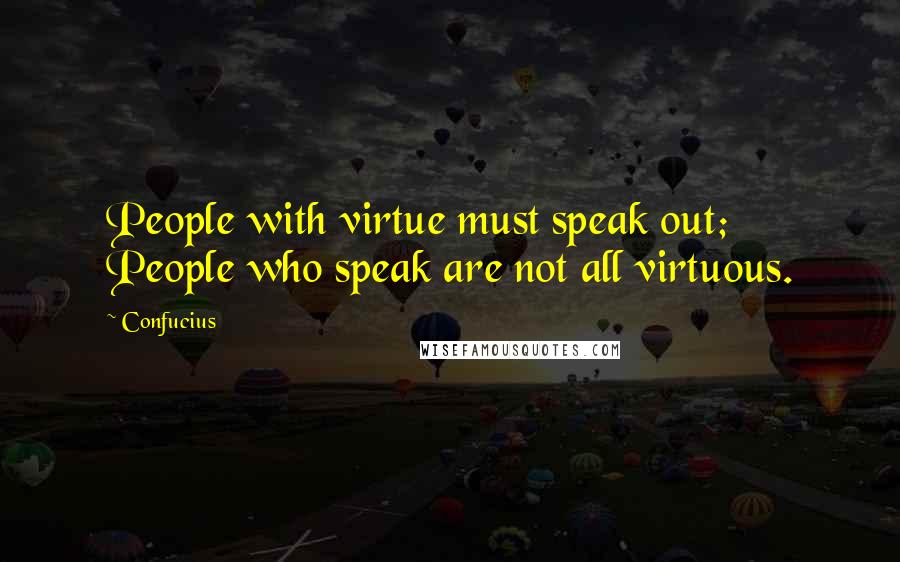 Confucius Quotes: People with virtue must speak out; People who speak are not all virtuous.