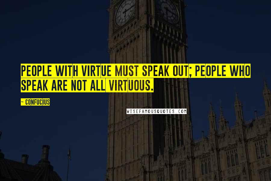 Confucius Quotes: People with virtue must speak out; People who speak are not all virtuous.