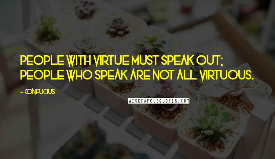 Confucius Quotes: People with virtue must speak out; People who speak are not all virtuous.