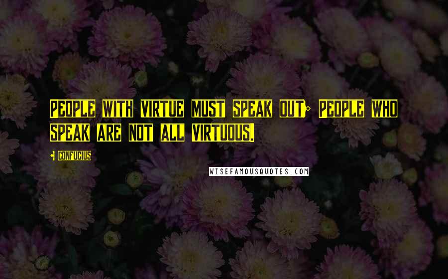Confucius Quotes: People with virtue must speak out; People who speak are not all virtuous.
