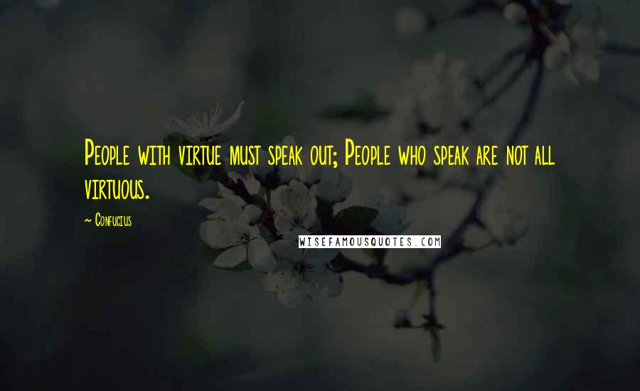 Confucius Quotes: People with virtue must speak out; People who speak are not all virtuous.