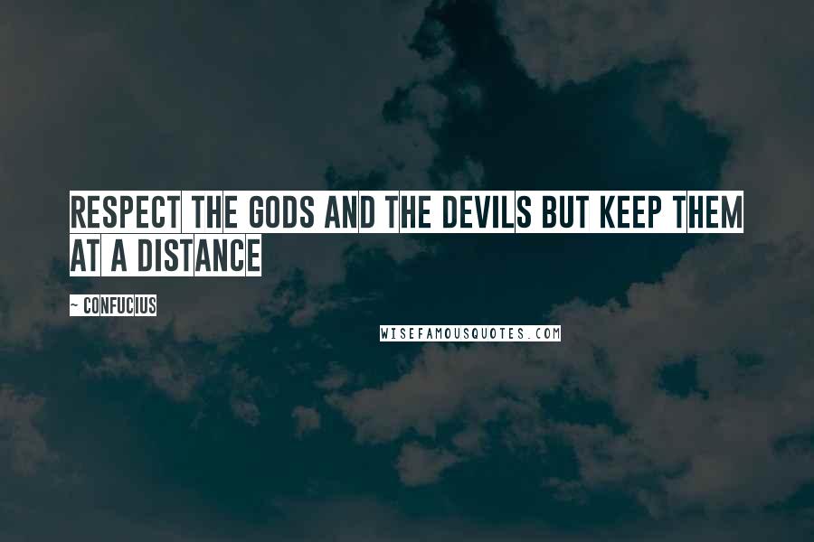 Confucius Quotes: Respect the gods and the devils but keep them at a distance
