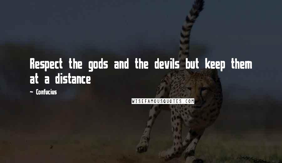 Confucius Quotes: Respect the gods and the devils but keep them at a distance