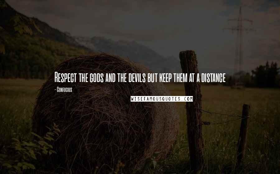 Confucius Quotes: Respect the gods and the devils but keep them at a distance