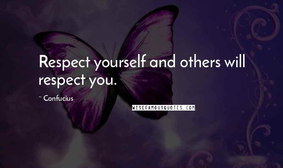 Confucius Quotes: Respect yourself and others will respect you.