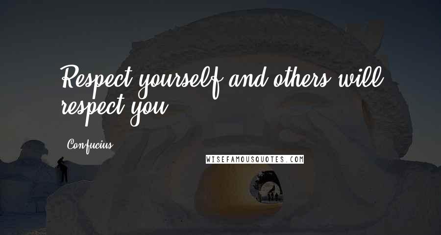 Confucius Quotes: Respect yourself and others will respect you.