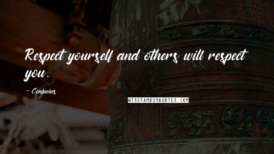 Confucius Quotes: Respect yourself and others will respect you.