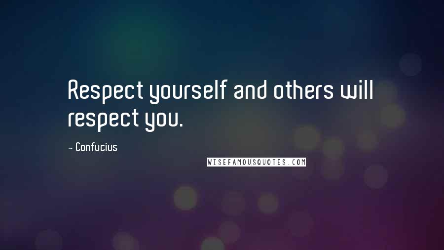 Confucius Quotes: Respect yourself and others will respect you.