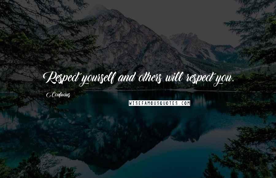 Confucius Quotes: Respect yourself and others will respect you.