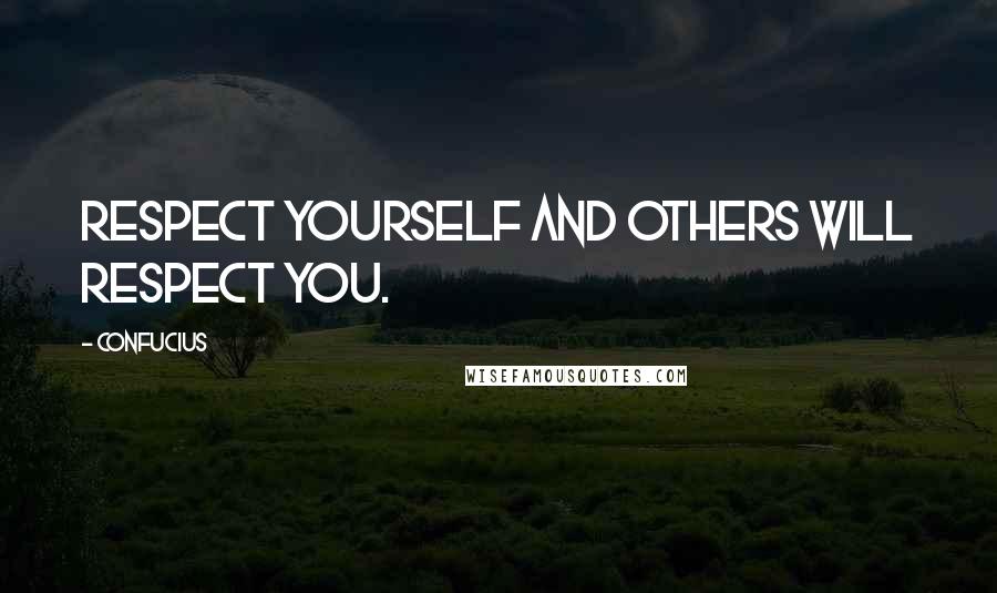 Confucius Quotes: Respect yourself and others will respect you.
