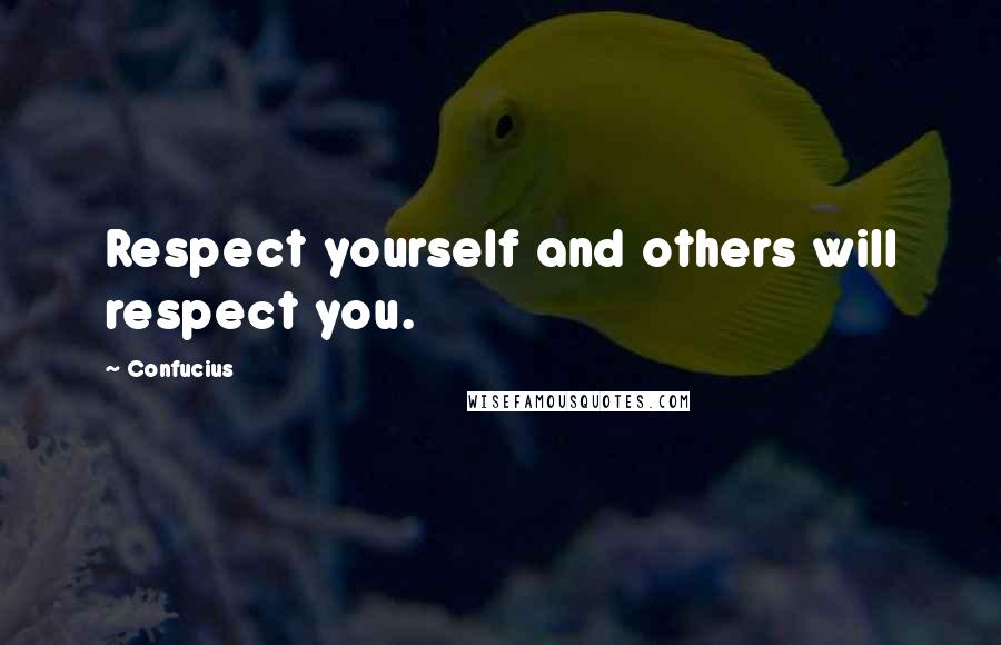 Confucius Quotes: Respect yourself and others will respect you.