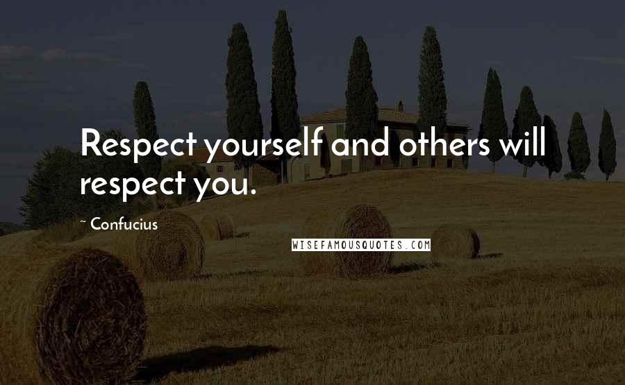 Confucius Quotes: Respect yourself and others will respect you.