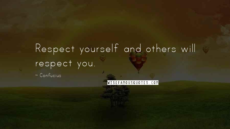 Confucius Quotes: Respect yourself and others will respect you.