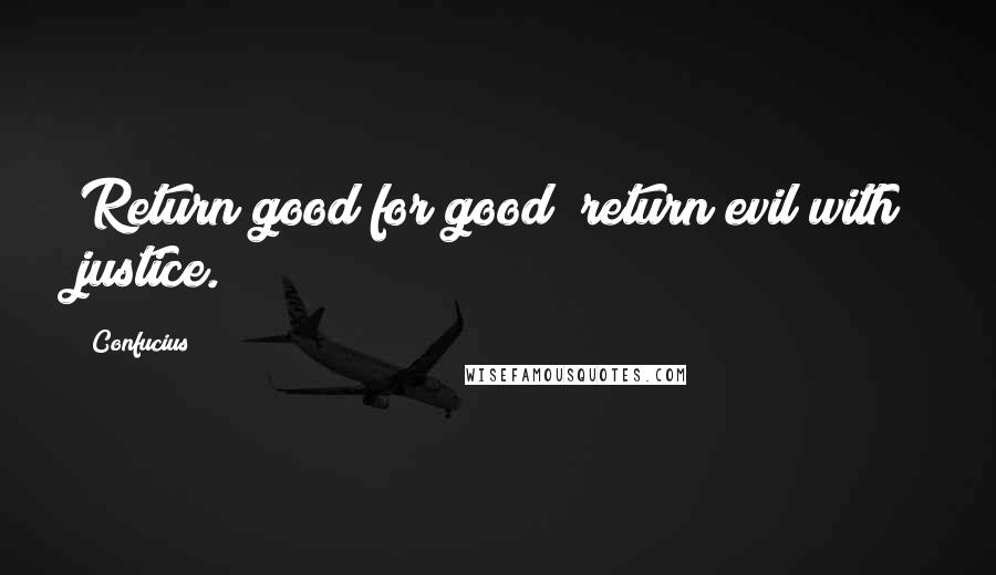 Confucius Quotes: Return good for good; return evil with justice.