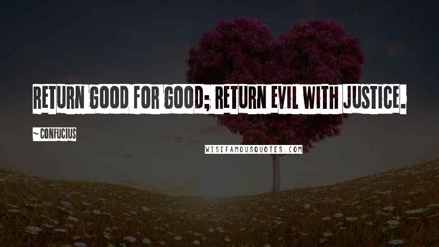 Confucius Quotes: Return good for good; return evil with justice.
